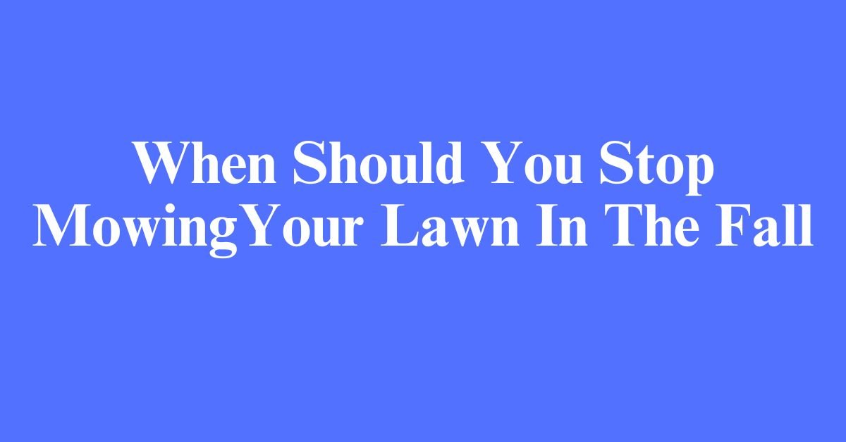 When Should You Stop Mowing Your Lawn In The Fall?